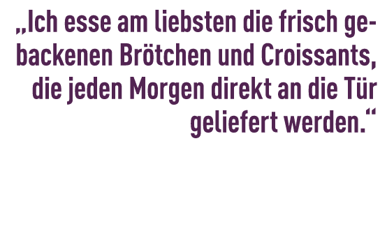 „Ich esse am liebsten die frisch gebackenen Br tchen und ­Croissants, die jeden Morgen ­direkt an die T r geliefert w...