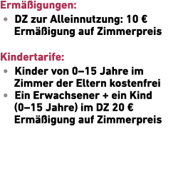 Erm igungen: • DZ zur Allein­nutzung: 10 € Erm  igung auf Zimmerpreis Kindertarife: • Kinder von 0–15 Jahre im ­Zimm...