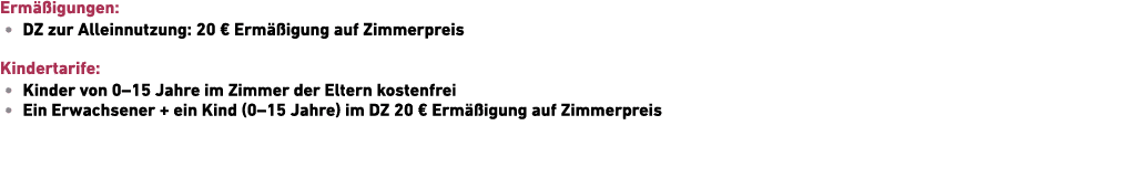 Erm igungen: • DZ zur Allein­nutzung: 20 € Erm  igung auf Zimmerpreis Kindertarife: • Kinder von 0–15 Jahre im Zimme...