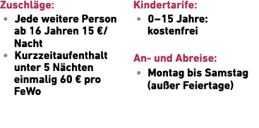 Zuschl ge: • Jede weitere Person ab 16 Jahren 15 €/Nacht • Kurzzeitaufenthalt ­unter 5 N chten einmalig 60 € pro FeWo...