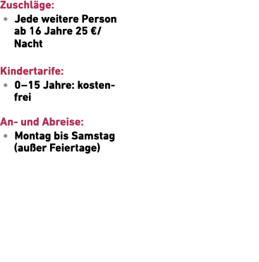 Zuschl ge: • Jede weitere Person ab 16 Jahre 25 €/Nacht Kindertarife: • 0 – 15 Jahre: kosten­frei An und Abreise: • M...