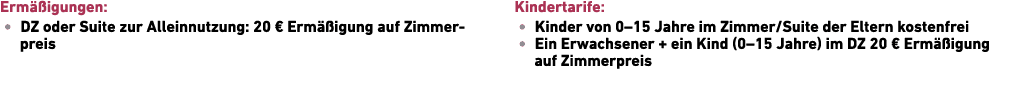 Erm igungen: • DZ oder Suite zur Allein­nutzung: 20 € Erm  igung auf Zimmerpreis Kindertarife: • Kinder von 0–15 Jah...