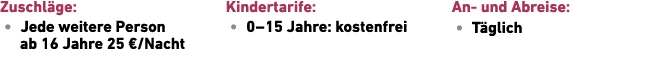 Zuschl ge: • Jede weitere Person ab 16 Jahre 25 €/Nacht Kindertarife: • 0 – 15 Jahre: ­kostenfrei An und Abreise: • T...