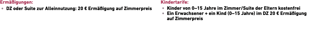 Erm igungen: • DZ oder Suite zur Allein­nutzung: 20 € Erm  igung auf Zimmerpreis Kindertarife: • Kinder von 0–15 Jah...