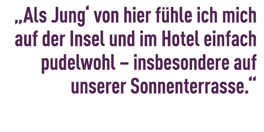 „Als Jung‘ von hier f hle ich mich auf der Insel und im Hotel einfach pudelwohl – insbesondere auf unserer Sonnenterr...