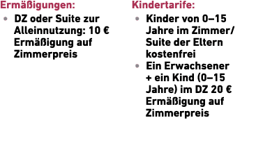 Erm igungen: • DZ oder Suite zur Allein­nutzung: 10 € Erm  igung auf Zimmerpreis Kindertarife: • Kinder von 0–15 Jah...