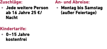 Zuschl ge: • Jede weitere Person ab 16 Jahre 25 €/Nacht Kindertarife: • 0 – 15 Jahre ­kostenfrei An und Abreise: • Mo...
