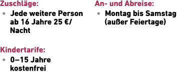 Zuschl ge: • Jede weitere Person ab 16 Jahre 25 €/Nacht Kindertarife: • 0 – 15 Jahre ­kostenfrei An und Abreise: • Mo...