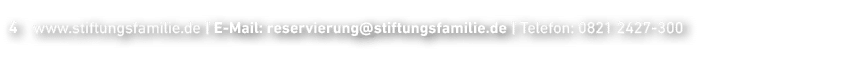 4﻿ www.stiftungsfamilie.de ﻿| E Mail: reservierung@stiftungsfamilie.de ﻿| Telefon: 0821 2427 300