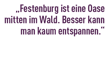 „Festenburg ist eine Oase mitten im Wald. Besser kann man kaum entspannen.“ 