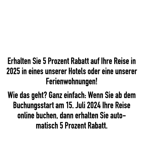  Erhalten Sie 5 Prozent Rabatt auf Ihre Reise in 2025 in eines unserer Hotels oder eine unserer Ferienwohnungen! Wie ...