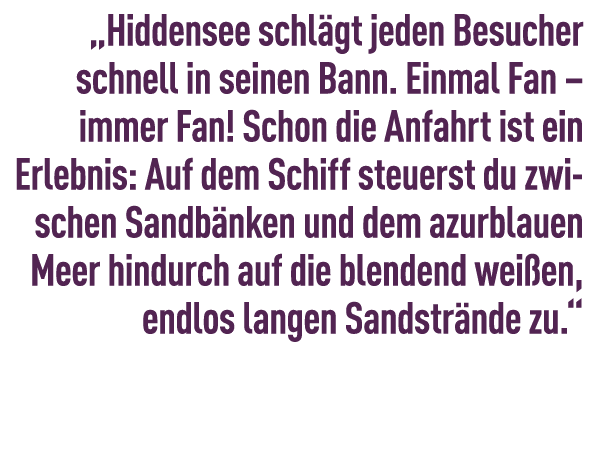 „Hiddensee schl gt jeden Besucher schnell in seinen Bann. Einmal Fan – immer Fan! Schon die Anfahrt ist ein ­Erlebnis...