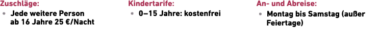 Zuschl ge: • Jede weitere Person ab 16 Jahre 25 €/Nacht Kindertarife: • 0 – 15 Jahre: ­kostenfrei An und Abreise: • M...