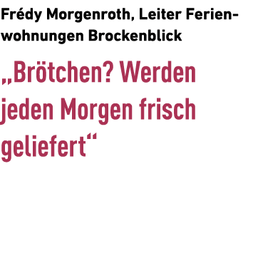 Fr dy Morgenroth, Leiter Ferienwohnungen Brockenblick „Br tchen? Werden ­jeden Morgen frisch ­geliefert“ 