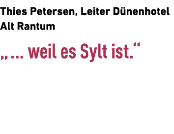 Thies Petersen, Leiter D nenhotel Alt Rantum „ ... weil es Sylt ist.“ 