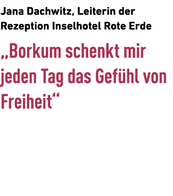 Jana Dachwitz, Leiterin der ­Rezeption Inselhotel Rote Erde „Borkum schenkt mir jeden Tag das Gef hl von Freiheit“ 