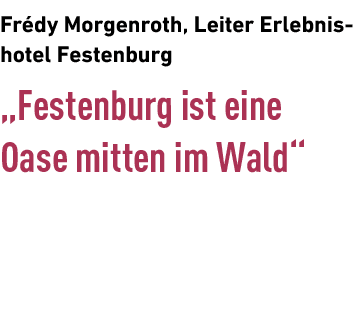 ﻿Fr dy Morgenroth, Leiter Erlebnishotel Festenburg „Festenburg ist eine Oase mitten im Wald“ 