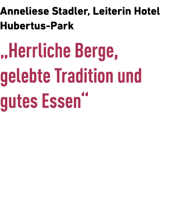 Anneliese Stadler, Leiterin­ Hotel Hubertus Park „Herrliche Berge, ­gelebte Tradition und gutes ­Essen“ 