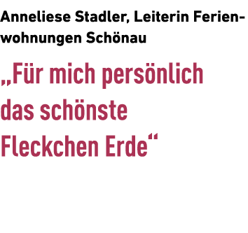 Anneliese Stadler, Leiterin Ferien­wohnungen Sch nau „F r mich pers nlich das sch nste Fleckchen Erde“ 