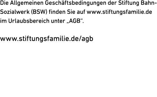 Die Allgemeinen Gesch ftsbedingungen der Stiftung Bahn Sozialwerk (BSW) finden Sie auf www.stiftungsfamilie.de im Url...
